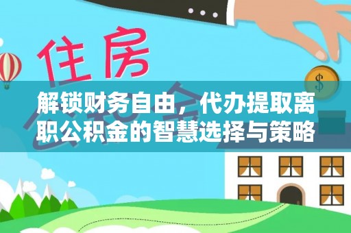 潞城解锁财务自由，代办提取离职公积金的智慧选择与策略