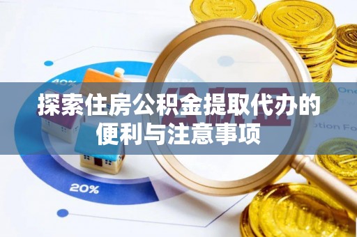 潞城探索住房公积金提取代办的便利与注意事项