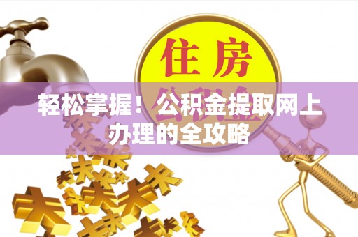 潞城轻松掌握！公积金提取网上办理的全攻略