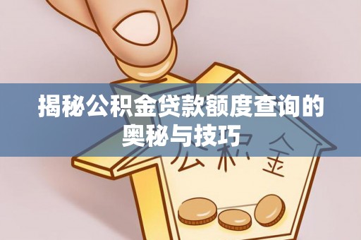 潞城揭秘公积金贷款额度查询的奥秘与技巧