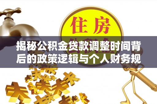 潞城揭秘公积金贷款调整时间背后的政策逻辑与个人财务规划