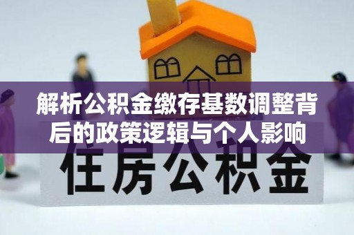 潞城解析公积金缴存基数调整背后的政策逻辑与个人影响