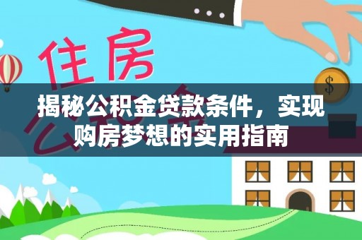 潞城揭秘公积金贷款条件，实现购房梦想的实用指南