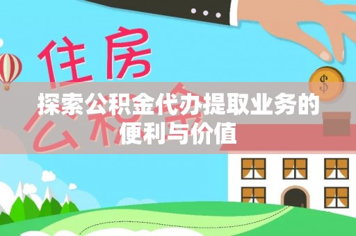 潞城探索公积金代办提取业务的便利与价值