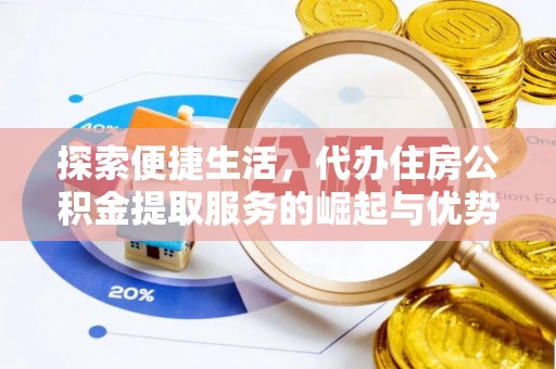 潞城探索便捷生活，代办住房公积金提取服务的崛起与优势