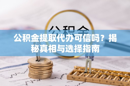 潞城公积金提取代办可信吗？揭秘真相与选择指南