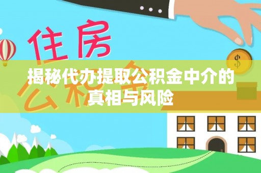 潞城揭秘代办提取公积金中介的真相与风险