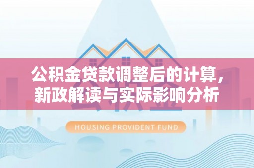 潞城公积金贷款调整后的计算，新政解读与实际影响分析