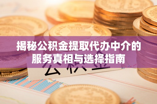 潞城揭秘公积金提取代办中介的服务真相与选择指南