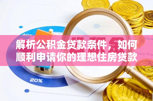 潞城解析公积金贷款条件，如何顺利申请你的理想住房贷款
