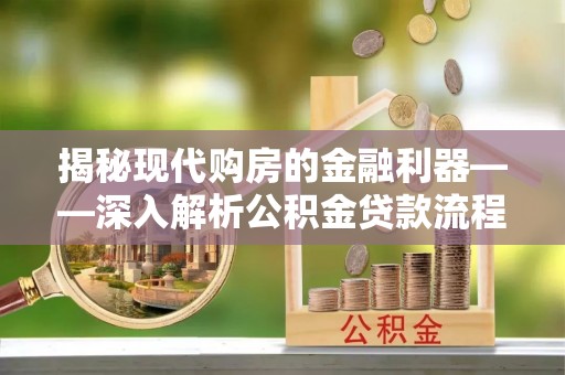 潞城揭秘现代购房的金融利器——深入解析公积金贷款流程