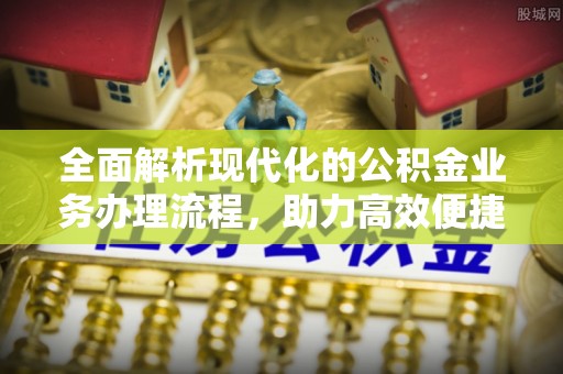 潞城全面解析现代化的公积金业务办理流程，助力高效便捷生活