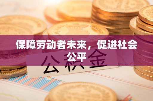 潞城保障劳动者未来，促进社会公平