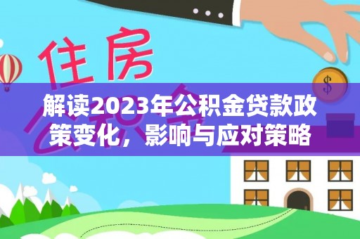 潞城解读2023年公积金贷款政策变化，影响与应对策略