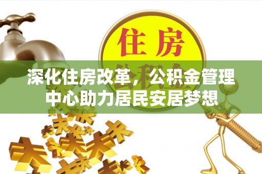 潞城深化住房改革，公积金管理中心助力居民安居梦想