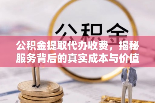 潞城公积金提取代办收费，揭秘服务背后的真实成本与价值