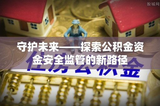 潞城守护未来——探索公积金资金安全监管的新路径