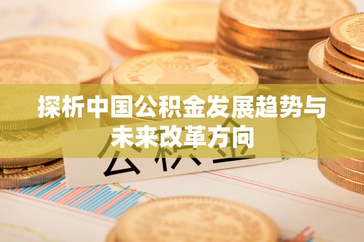 潞城探析中国公积金发展趋势与未来改革方向