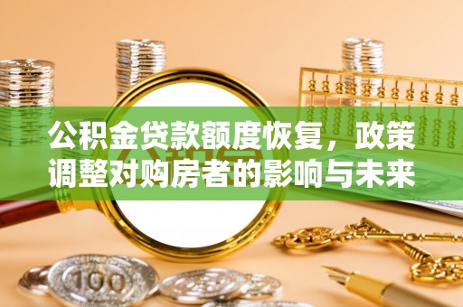 潞城公积金贷款额度恢复，政策调整对购房者的影响与未来展望