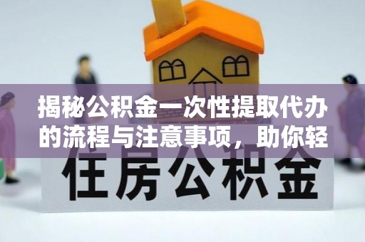 潞城揭秘公积金一次性提取代办的流程与注意事项，助你轻松搞定财务规划