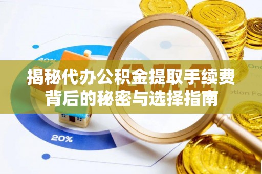 潞城揭秘代办公积金提取手续费背后的秘密与选择指南