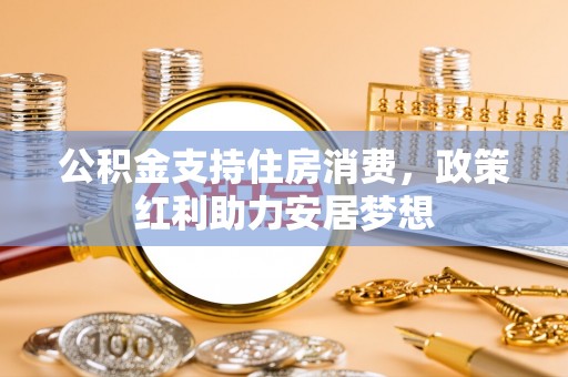 潞城公积金支持住房消费，政策红利助力安居梦想