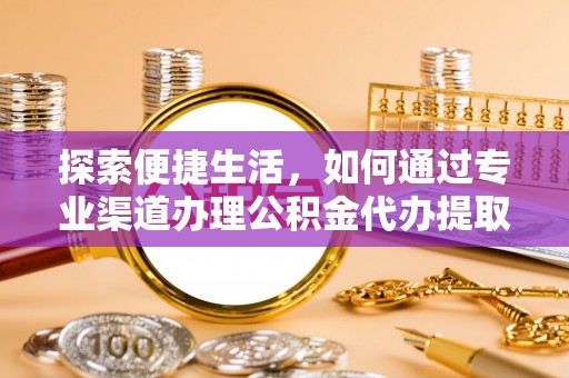 潞城探索便捷生活，如何通过专业渠道办理公积金代办提取业务