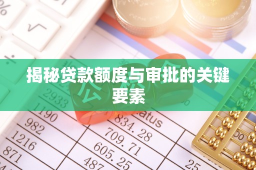 潞城揭秘贷款额度与审批的关键要素
