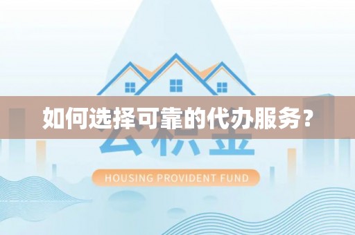 潞城如何选择可靠的代办服务？