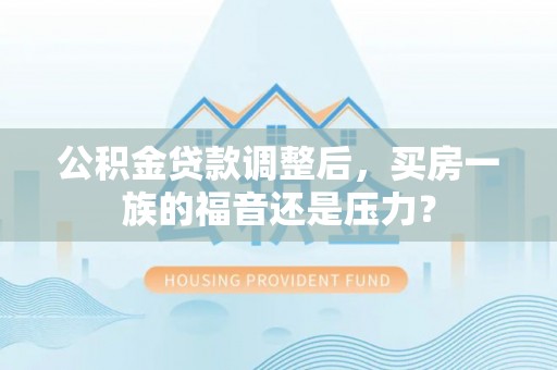 潞城公积金贷款调整后，买房一族的福音还是压力？