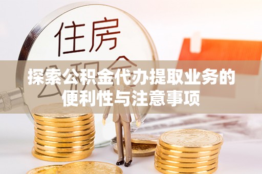 潞城探索公积金代办提取业务的便利性与注意事项