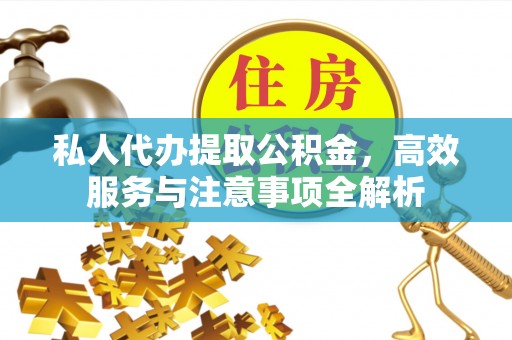 潞城私人代办提取公积金，高效服务与注意事项全解析