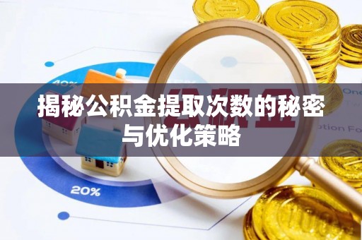 潞城揭秘公积金提取次数的秘密与优化策略