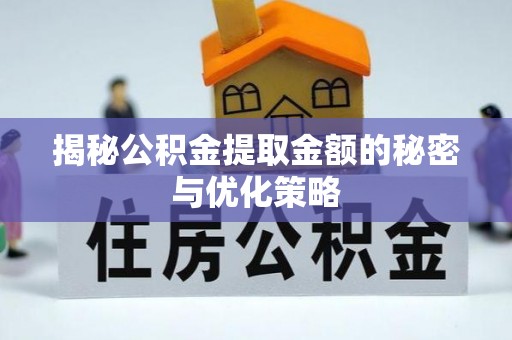 潞城揭秘公积金提取金额的秘密与优化策略