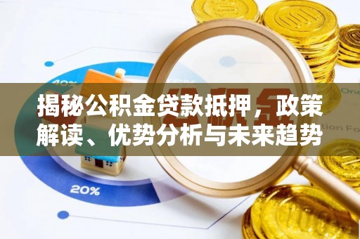 潞城揭秘公积金贷款抵押，政策解读、优势分析与未来趋势