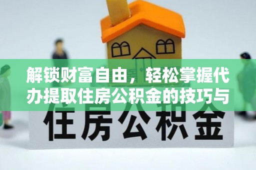 潞城解锁财富自由，轻松掌握代办提取住房公积金的技巧与攻略