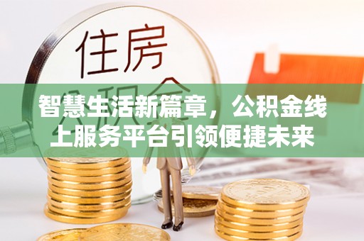 潞城智慧生活新篇章，公积金线上服务平台引领便捷未来