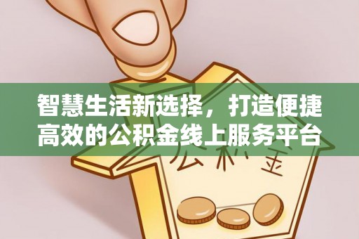 潞城智慧生活新选择，打造便捷高效的公积金线上服务平台