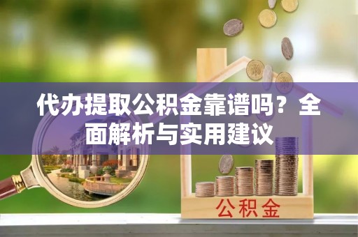 潞城代办提取公积金靠谱吗？全面解析与实用建议
