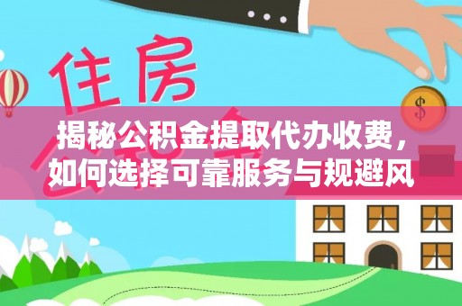潞城揭秘公积金提取代办收费，如何选择可靠服务与规避风险