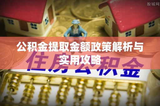 潞城公积金提取金额政策解析与实用攻略