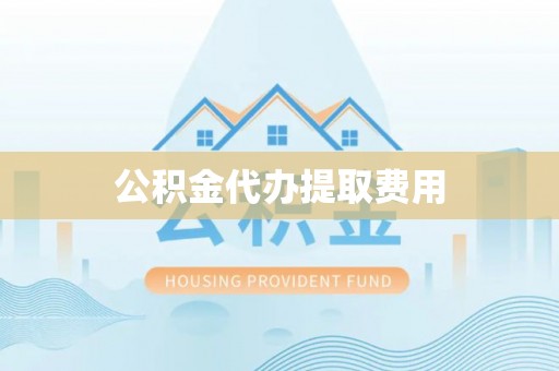 潞城公积金代办提取费用