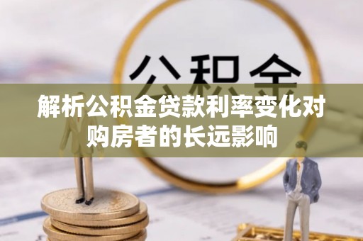 潞城解析公积金贷款利率变化对购房者的长远影响