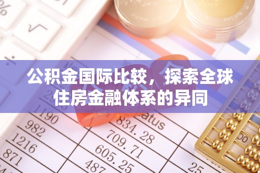 潞城公积金国际比较，探索全球住房金融体系的异同