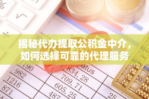 潞城揭秘代办提取公积金中介，如何选择可靠的代理服务