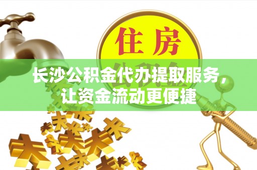 潞城长沙公积金代办提取服务，让资金流动更便捷