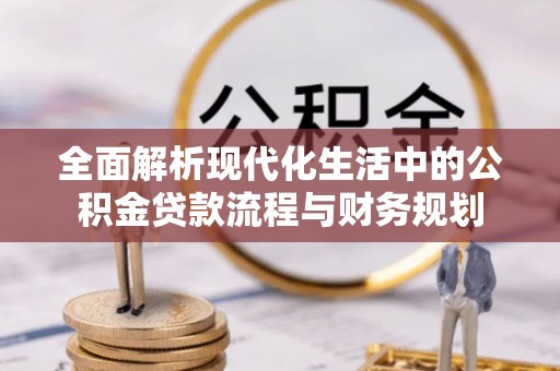 潞城全面解析现代化生活中的公积金贷款流程与财务规划