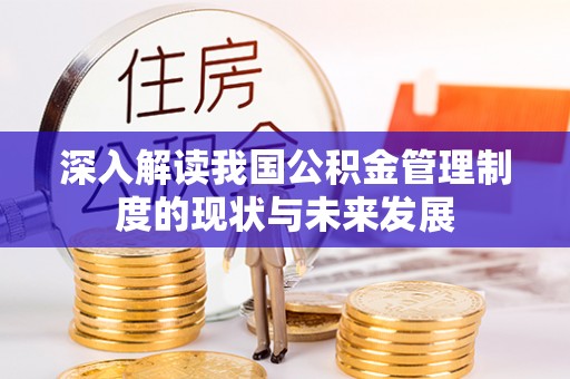 潞城深入解读我国公积金管理制度的现状与未来发展