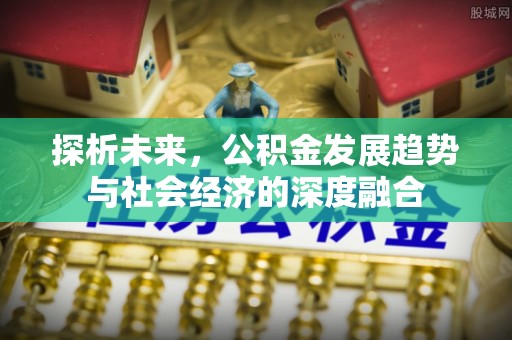 潞城探析未来，公积金发展趋势与社会经济的深度融合