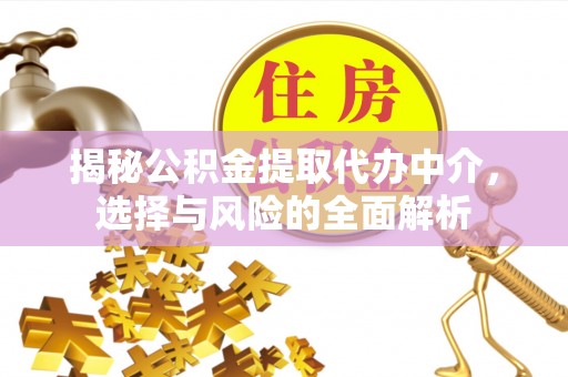 潞城揭秘公积金提取代办中介，选择与风险的全面解析